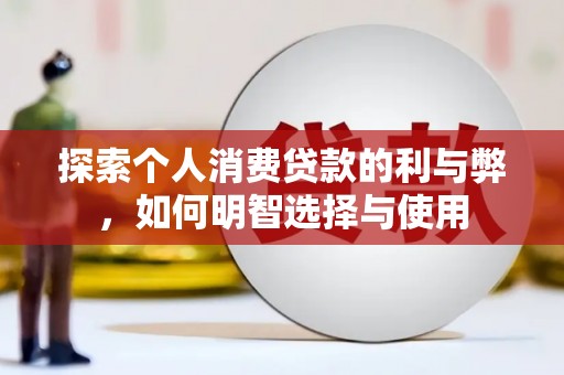 错那探索个人消费贷款的利与弊，如何明智选择与使用