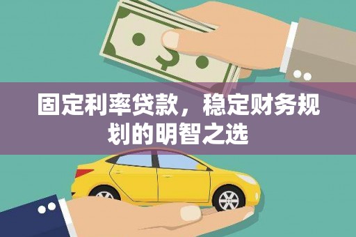 错那固定利率贷款，稳定财务规划的明智之选