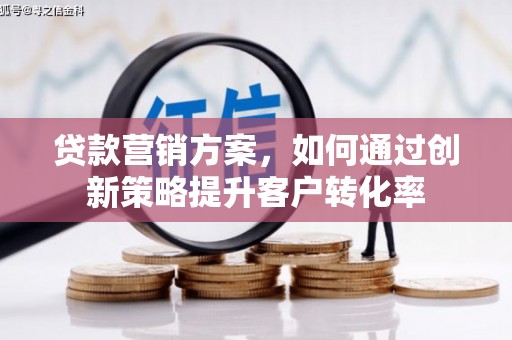 错那贷款营销方案，如何通过创新策略提升客户转化率