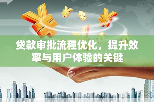 错那贷款审批流程优化，提升效率与用户体验的关键