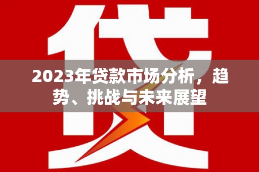 错那2023年贷款市场分析，趋势、挑战与未来展望