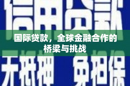 错那国际贷款，全球金融合作的桥梁与挑战