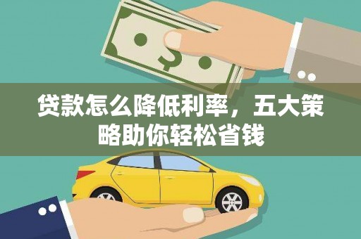 错那贷款怎么降低利率，五大策略助你轻松省钱