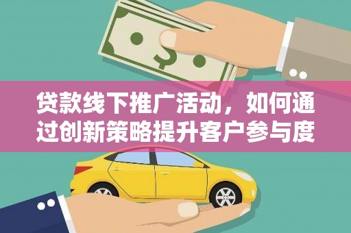 错那贷款线下推广活动，如何通过创新策略提升客户参与度