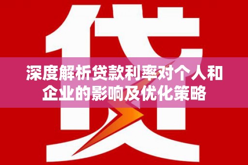 错那深度解析贷款利率对个人和企业的影响及优化策略