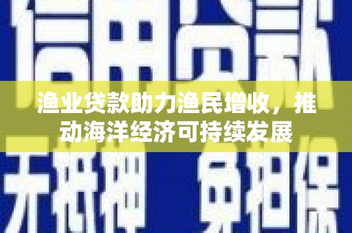 错那渔业贷款助力渔民增收，推动海洋经济可持续发展