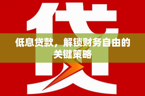 错那低息贷款，解锁财务自由的关键策略