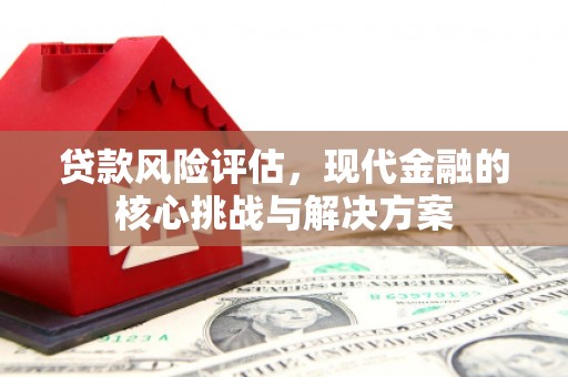 错那贷款风险评估，现代金融的核心挑战与解决方案