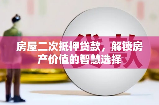 错那房屋二次抵押贷款，解锁房产价值的智慧选择