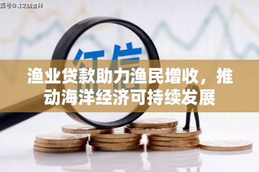 错那渔业贷款助力渔民增收，推动海洋经济可持续发展