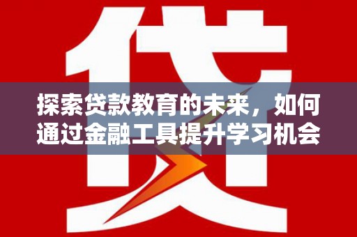 错那探索贷款教育的未来，如何通过金融工具提升学习机会