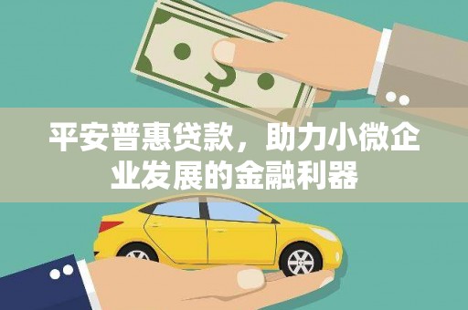 错那平安普惠贷款，助力小微企业发展的金融利器