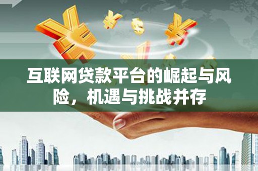错那互联网贷款平台的崛起与风险，机遇与挑战并存