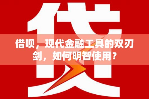 错那借呗，现代金融工具的双刃剑，如何明智使用？