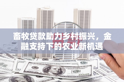 错那畜牧贷款助力乡村振兴，金融支持下的农业新机遇