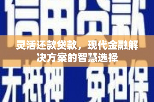 错那灵活还款贷款，现代金融解决方案的智慧选择