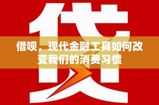 错那借呗，现代金融工具如何改变我们的消费习惯