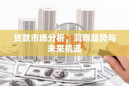 错那贷款市场分析，洞察趋势与未来机遇