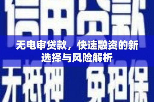 错那无电审贷款，快速融资的新选择与风险解析