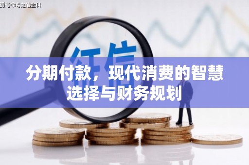 错那分期付款，现代消费的智慧选择与财务规划