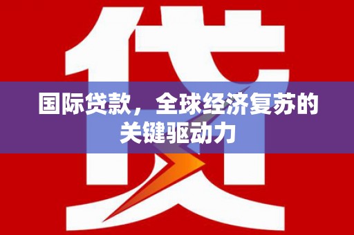 错那国际贷款，全球经济复苏的关键驱动力