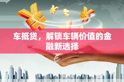 错那车抵贷，解锁车辆价值的金融新选择