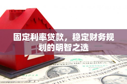 错那固定利率贷款，稳定财务规划的明智之选