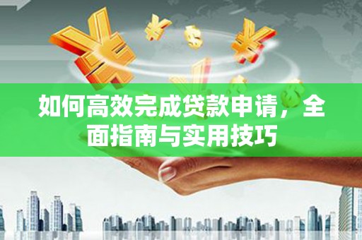 错那如何高效完成贷款申请，全面指南与实用技巧