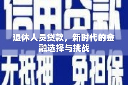 错那退休人员贷款，新时代的金融选择与挑战