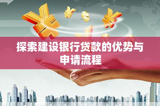 错那探索建设银行贷款的优势与申请流程