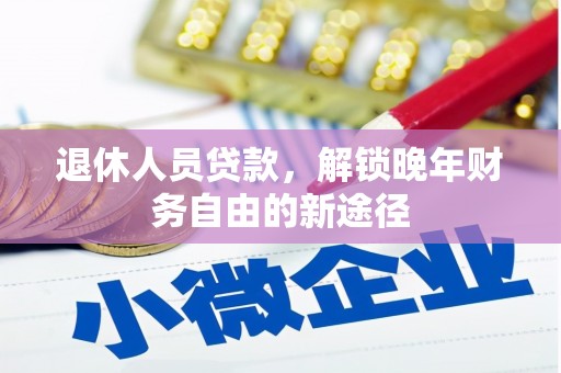 错那退休人员贷款，解锁晚年财务自由的新途径