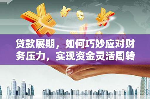错那贷款展期，如何巧妙应对财务压力，实现资金灵活周转