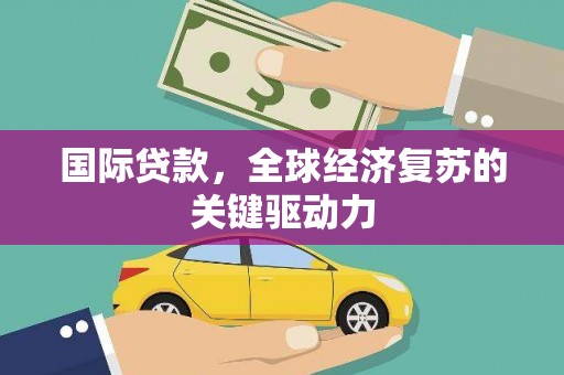 错那国际贷款，全球经济复苏的关键驱动力