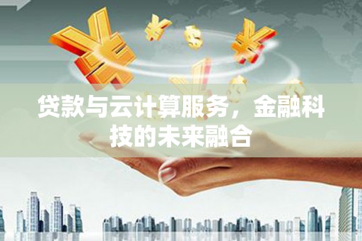 错那贷款与云计算服务，金融科技的未来融合
