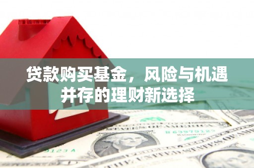 错那贷款购买基金，风险与机遇并存的理财新选择