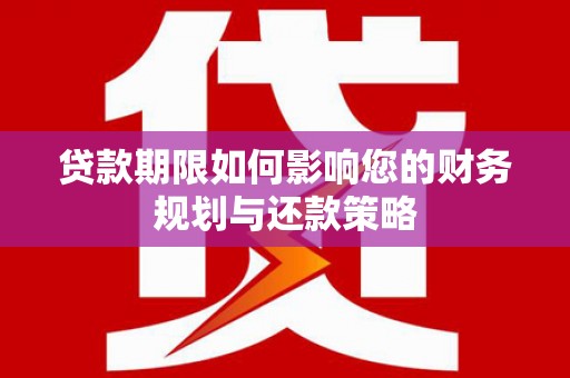 错那贷款期限如何影响您的财务规划与还款策略