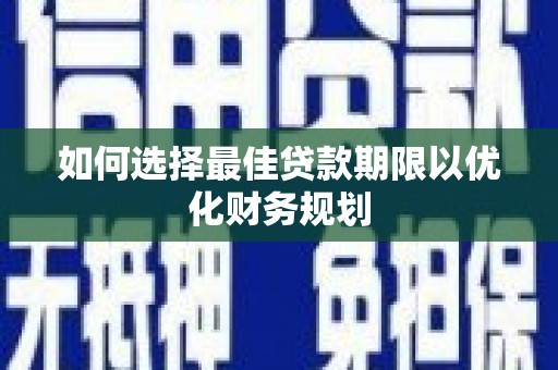 错那如何选择最佳贷款期限以优化财务规划