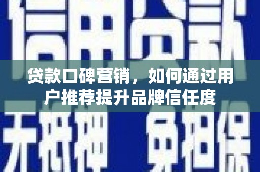 错那贷款口碑营销，如何通过用户推荐提升品牌信任度