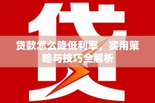 错那贷款怎么降低利率，实用策略与技巧全解析