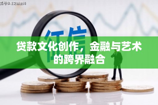 错那贷款文化创作，金融与艺术的跨界融合