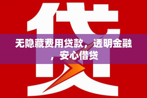 错那无隐藏费用贷款，透明金融，安心借贷
