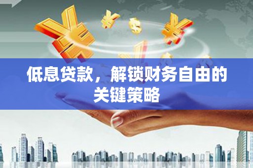 错那低息贷款，解锁财务自由的关键策略