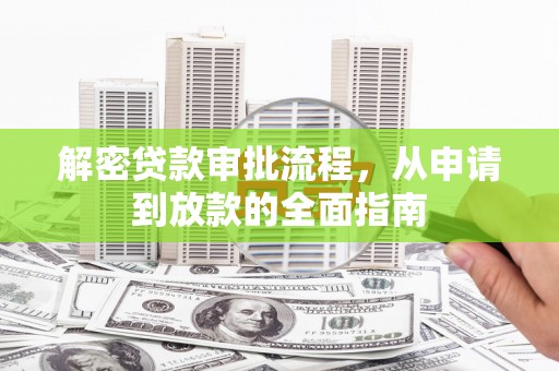 错那解密贷款审批流程，从申请到放款的全面指南