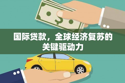 错那国际贷款，全球经济复苏的关键驱动力