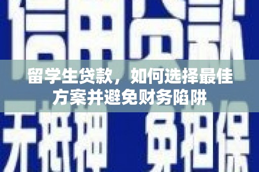 错那留学生贷款，如何选择最佳方案并避免财务陷阱