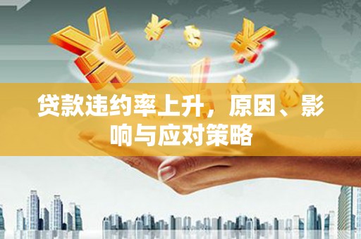 错那贷款违约率上升，原因、影响与应对策略