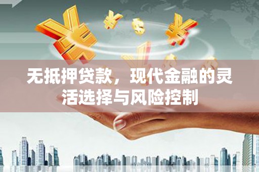 错那无抵押贷款，现代金融的灵活选择与风险控制