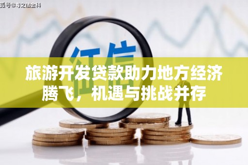 错那旅游开发贷款助力地方经济腾飞，机遇与挑战并存