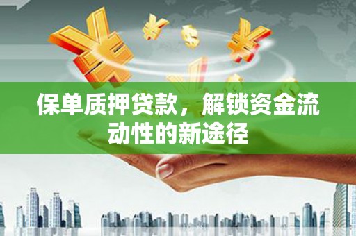 错那保单质押贷款，解锁资金流动性的新途径