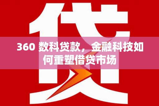 错那360 数科贷款，金融科技如何重塑借贷市场